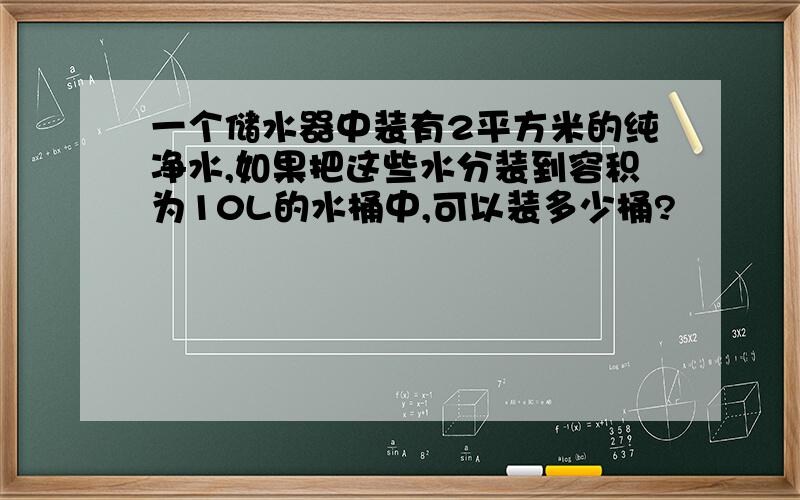 一个储水器中装有2平方米的纯净水,如果把这些水分装到容积为10L的水桶中,可以装多少桶?