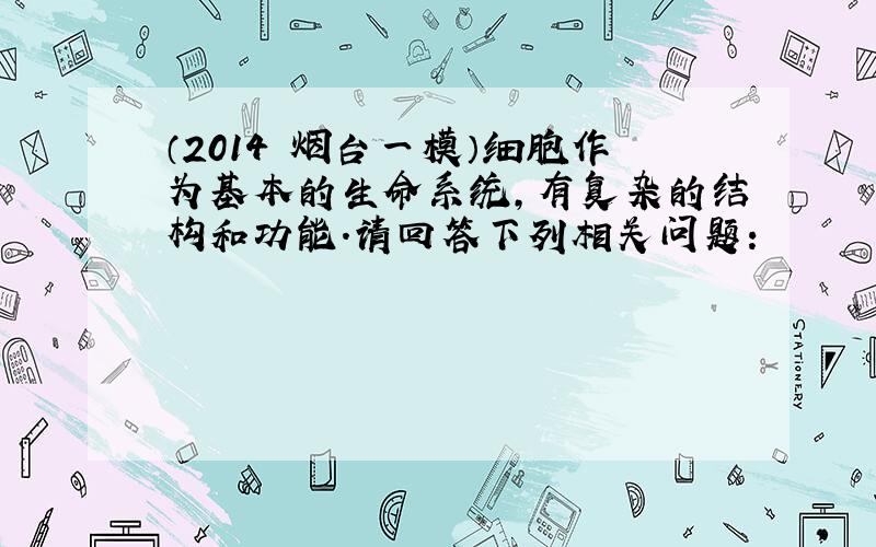 （2014•烟台一模）细胞作为基本的生命系统，有复杂的结构和功能．请回答下列相关问题：