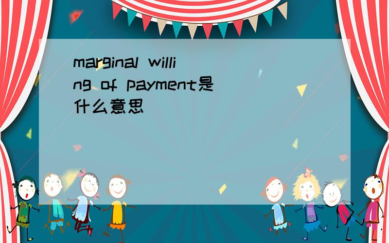 marginal willing of payment是什么意思