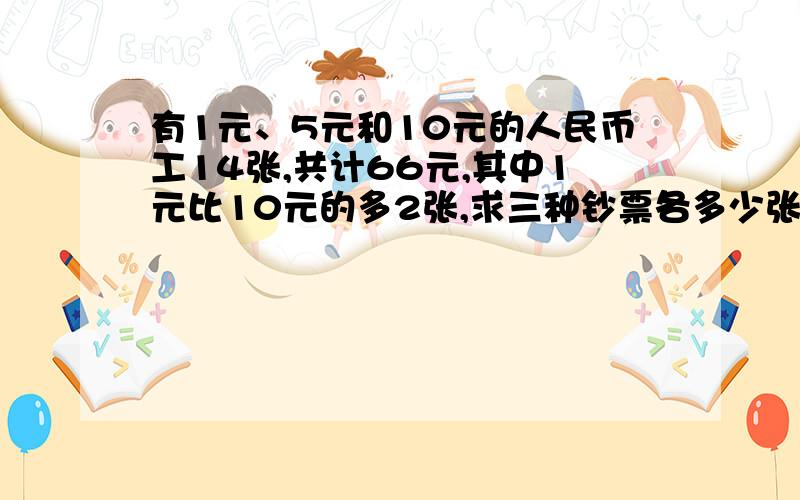 有1元、5元和10元的人民币工14张,共计66元,其中1元比10元的多2张,求三种钞票各多少张?