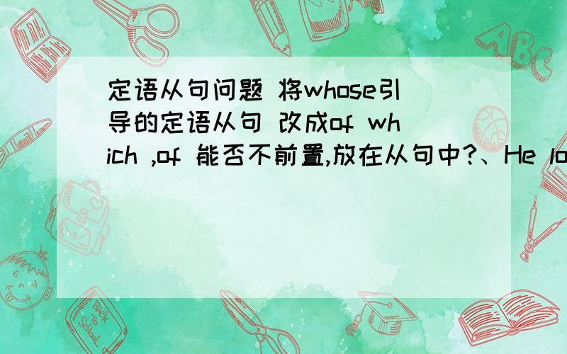 定语从句问题 将whose引导的定语从句 改成of which ,of 能否不前置,放在从句中?、He loved hi