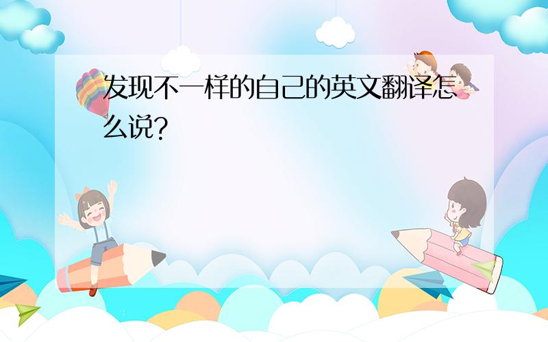 发现不一样的自己的英文翻译怎么说?