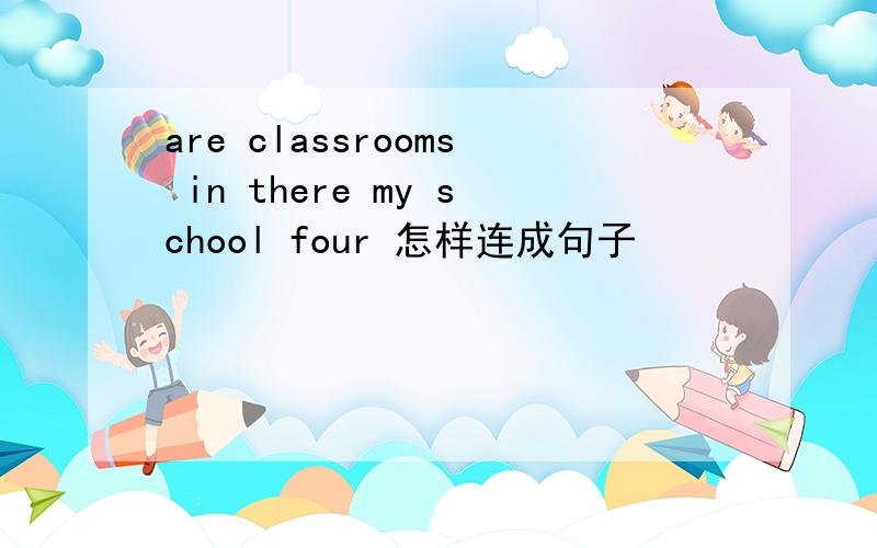 are classrooms in there my school four 怎样连成句子