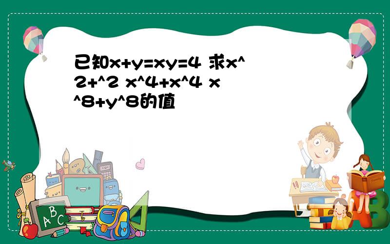 已知x+y=xy=4 求x^2+^2 x^4+x^4 x^8+y^8的值