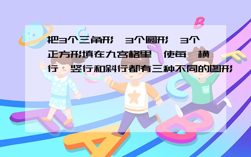 把3个三角形,3个圆形,3个正方形填在九宫格里,使每一横行,竖行和斜行都有三种不同的图形