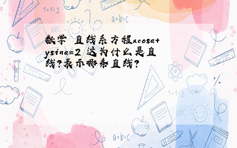 数学 直线系方程xcosa+ysina=2 这为什么是直线?表示哪条直线?