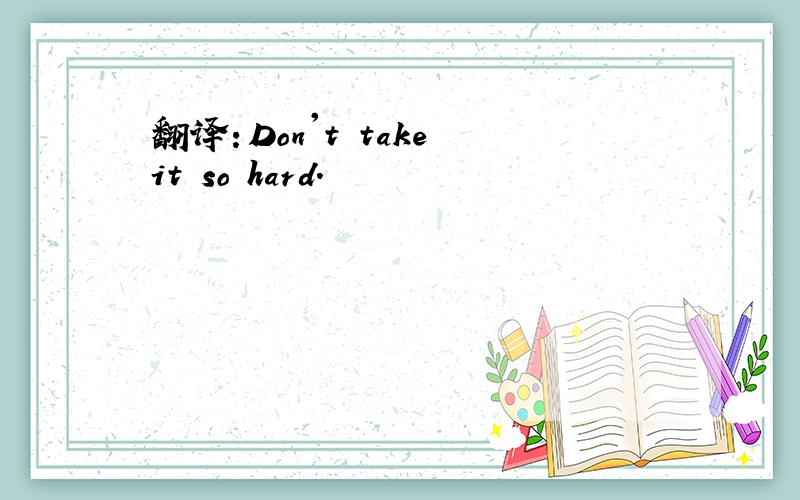 翻译：Don't take it so hard.