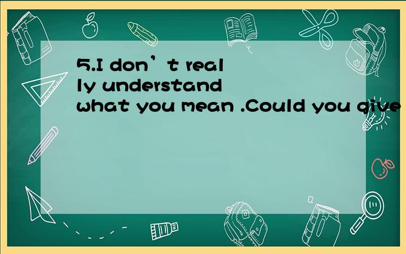 5.I don’t really understand what you mean .Could you give me