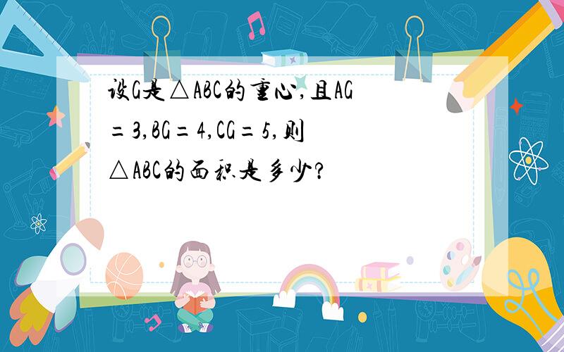 设G是△ABC的重心,且AG=3,BG=4,CG=5,则△ABC的面积是多少?