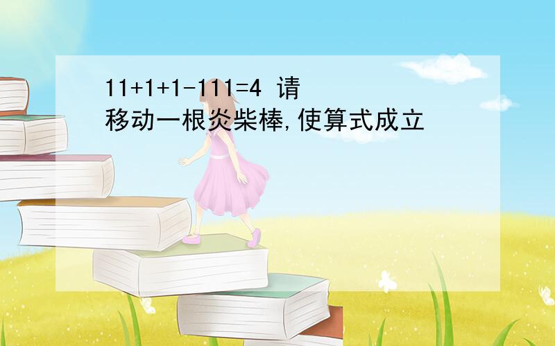 11+1+1-111=4 请移动一根炎柴棒,使算式成立