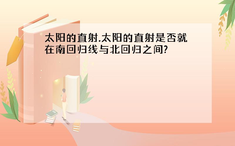 太阳的直射.太阳的直射是否就在南回归线与北回归之间?