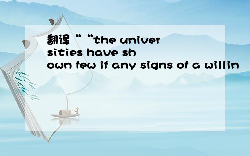 翻译““the universities have shown few if any signs of a willin