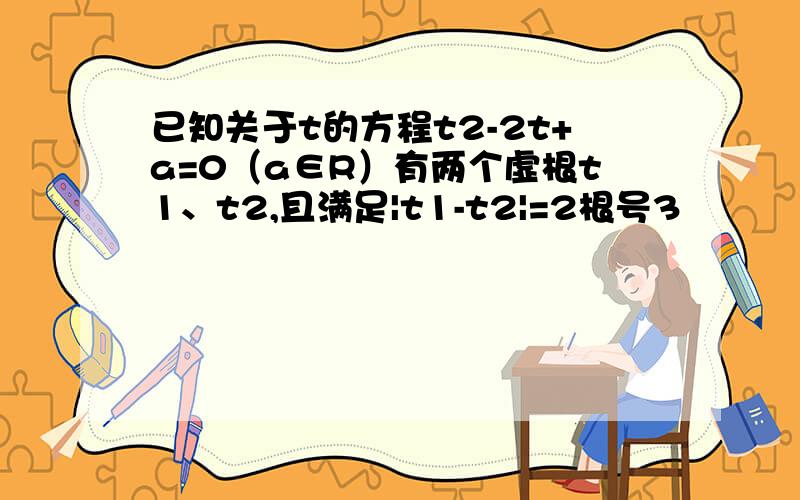 已知关于t的方程t2-2t+a=0（a∈R）有两个虚根t1、t2,且满足|t1-t2|=2根号3