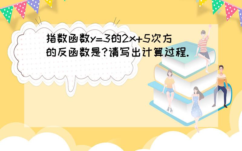 指数函数y=3的2x+5次方的反函数是?请写出计算过程.