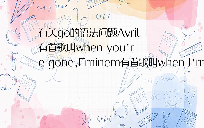 有关go的语法问题Avril有首歌叫when you're gone,Eminem有首歌叫when I'm gone.为