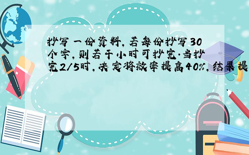 抄写一份资料,若每份抄写30个字,则若干小时可抄完.当抄完2/5时,决定将效率提高40%,结果提前72分钟抄