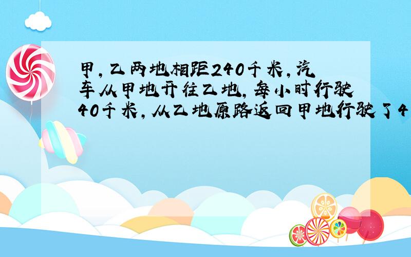 甲,乙两地相距240千米,汽车从甲地开往乙地,每小时行驶40千米,从乙地原路返回甲地行驶了4小时.