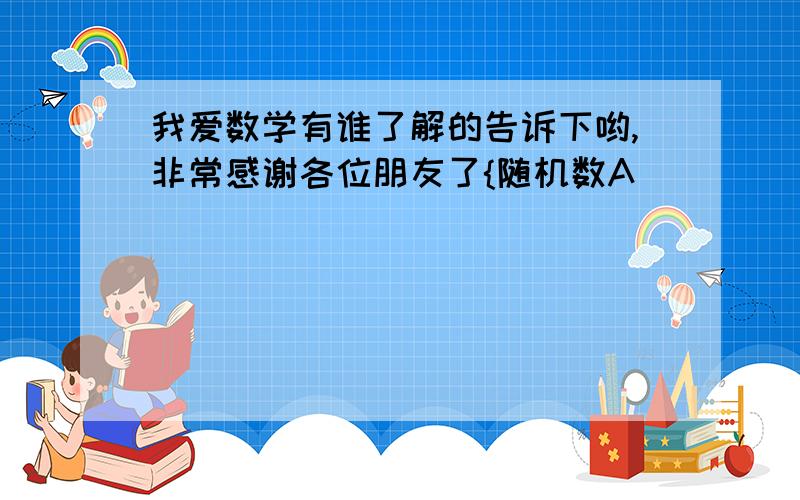 我爱数学有谁了解的告诉下哟,非常感谢各位朋友了{随机数A