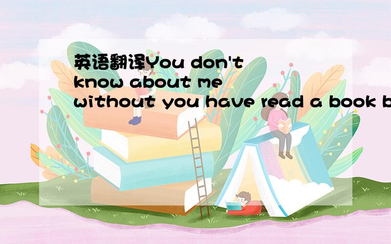 英语翻译You don't know about me without you have read a book by