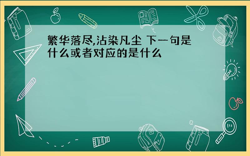 繁华落尽,沾染凡尘 下一句是什么或者对应的是什么