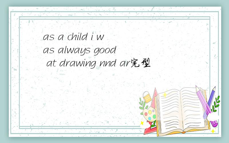 as a child i was always good at drawing nnd ar完型