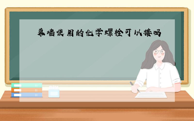 幕墙使用的化学螺栓可以接吗