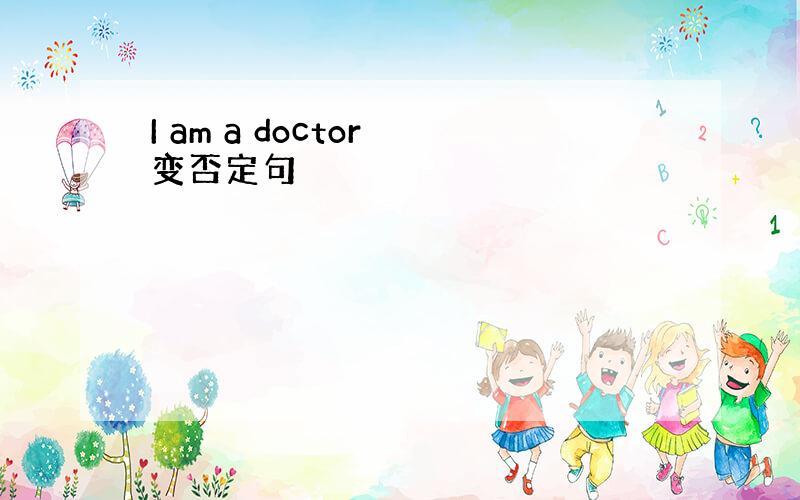 I am a doctor 变否定句