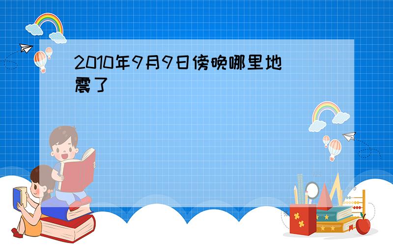 2010年9月9日傍晚哪里地震了