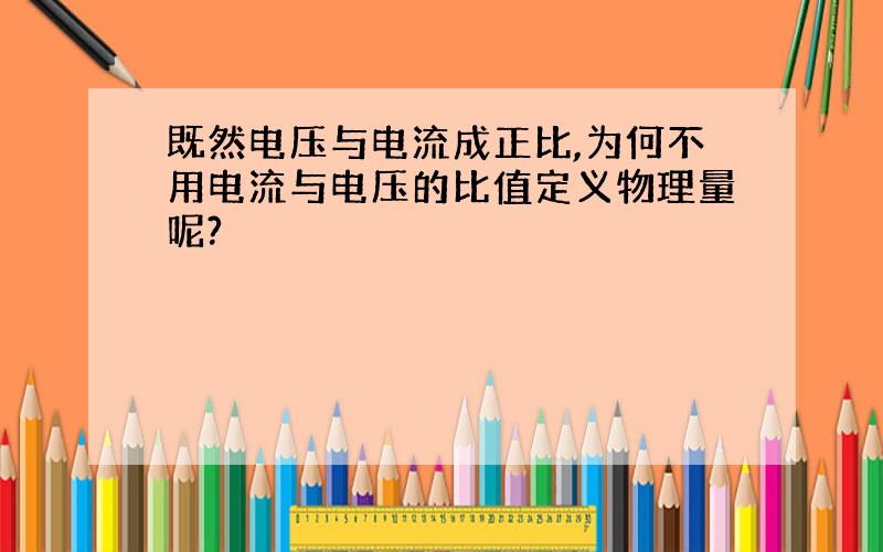 既然电压与电流成正比,为何不用电流与电压的比值定义物理量呢?