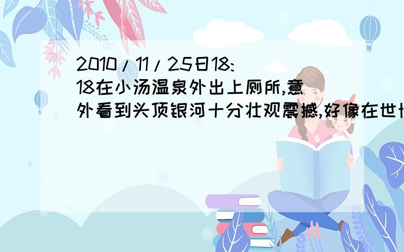 2010/11/25日18:18在小汤温泉外出上厕所,意外看到头顶银河十分壮观震撼,好像在世博会沙特馆中一样梦幻,请问谁