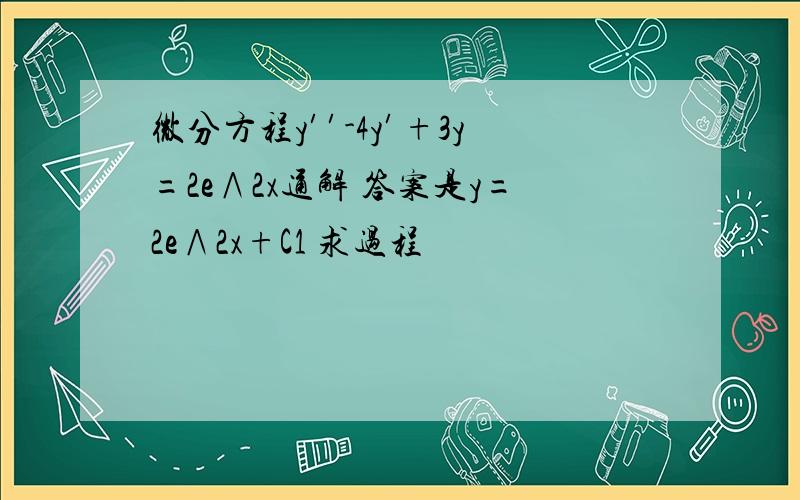 微分方程y′′-4y′+3y=2e∧2x通解 答案是y=2e∧2x+C1 求过程