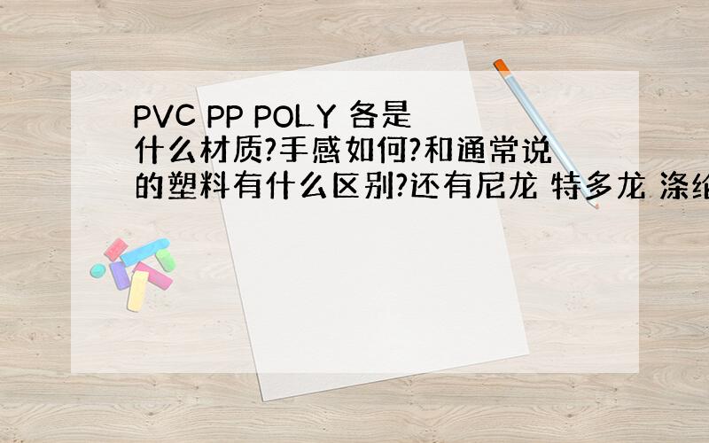 PVC PP POLY 各是什么材质?手感如何?和通常说的塑料有什么区别?还有尼龙 特多龙 涤纶各有什么优缺点?