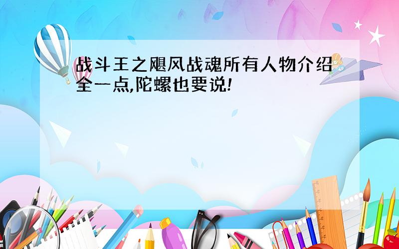 战斗王之飓风战魂所有人物介绍全一点,陀螺也要说!