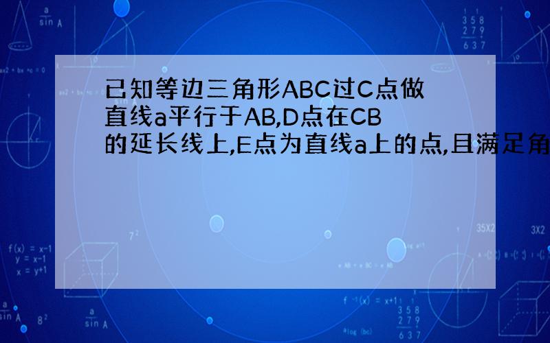 已知等边三角形ABC过C点做直线a平行于AB,D点在CB的延长线上,E点为直线a上的点,且满足角ADE等于60°.证明A