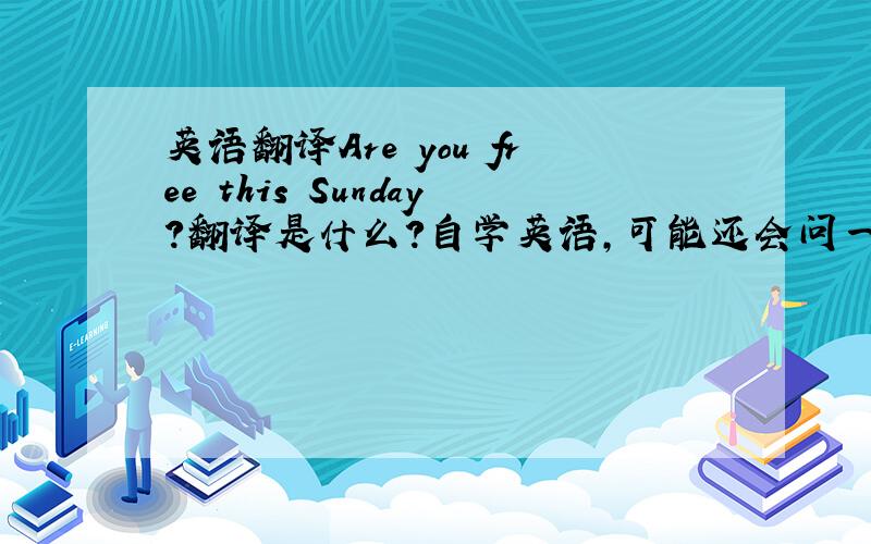 英语翻译Are you free this Sunday?翻译是什么?自学英语,可能还会问一点,希望各位见谅