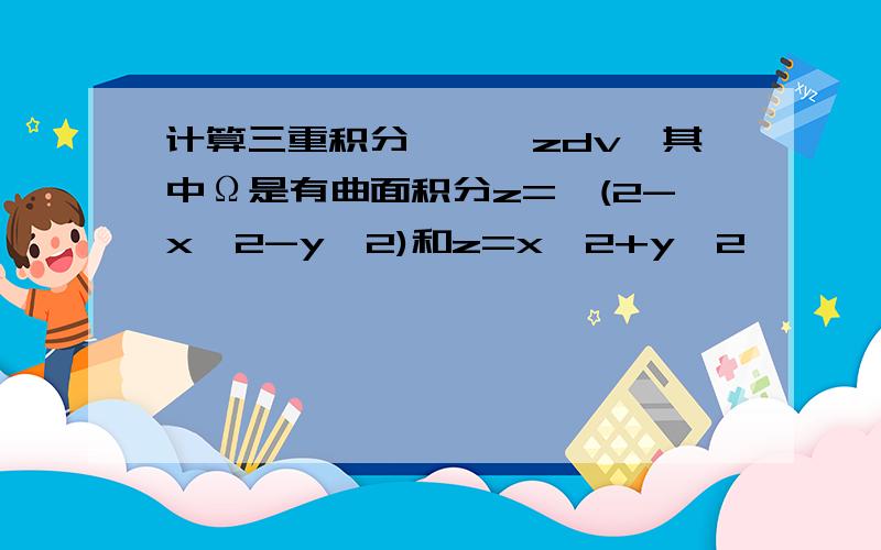 计算三重积分∫∫∫zdv,其中Ω是有曲面积分z=√(2-x^2-y^2)和z=x^2+y^2