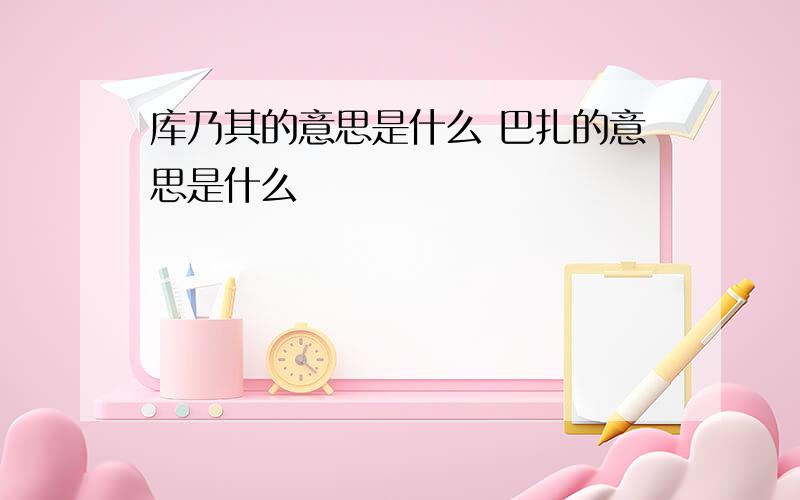 库乃其的意思是什么 巴扎的意思是什么