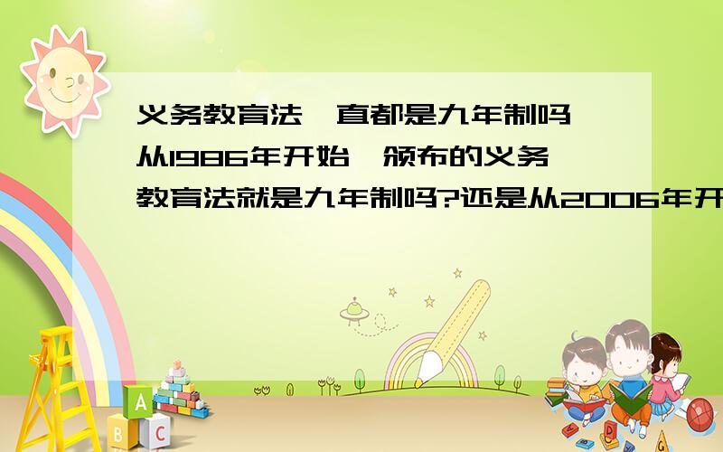 义务教育法一直都是九年制吗 从1986年开始,颁布的义务教育法就是九年制吗?还是从2006年开始、