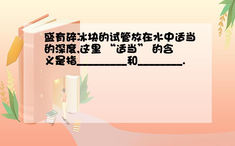 盛有碎冰块的试管放在水中适当的深度,这里 “适当” 的含义是指_________和________.