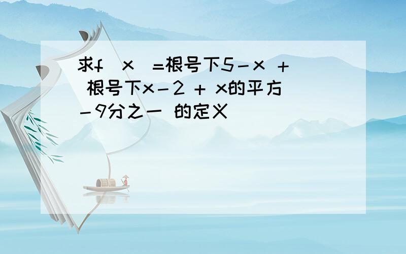 求f（x）=根号下5－x ＋ 根号下x－2 + x的平方－9分之一 的定义