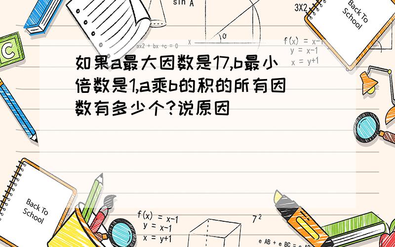 如果a最大因数是17,b最小倍数是1,a乘b的积的所有因数有多少个?说原因