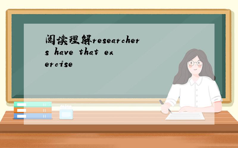 阅读理解researchers have that exercise