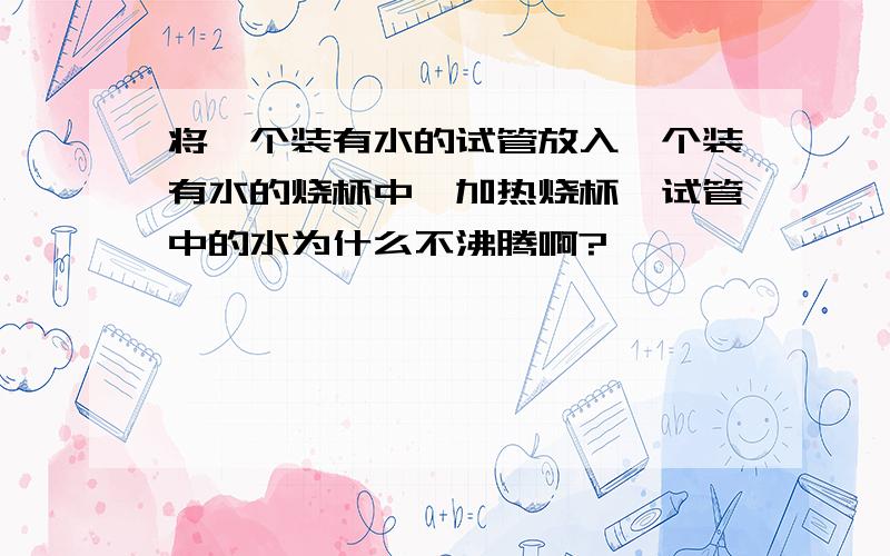 将一个装有水的试管放入一个装有水的烧杯中,加热烧杯,试管中的水为什么不沸腾啊?