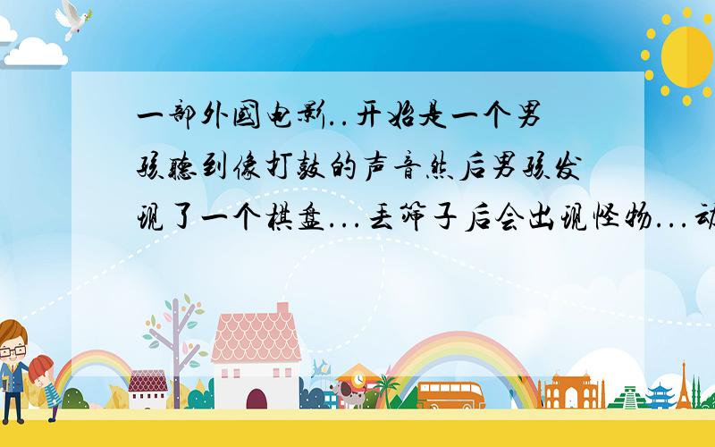 一部外国电影..开始是一个男孩听到像打鼓的声音然后男孩发现了一个棋盘...丢筛子后会出现怪物...动物 等等