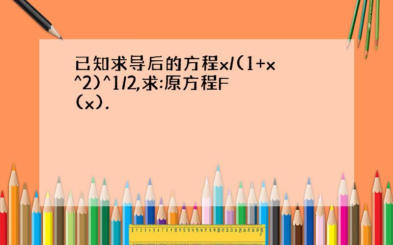 已知求导后的方程x/(1+x^2)^1/2,求:原方程F(x).