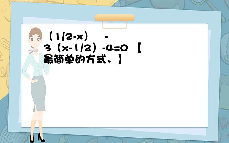 （1/2-x）²-3（x-1/2）-4=0 【最简单的方式、】