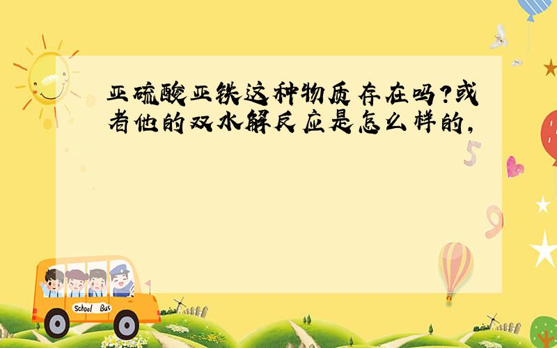 亚硫酸亚铁这种物质存在吗?或者他的双水解反应是怎么样的,