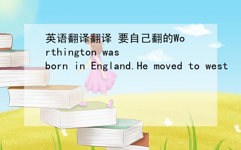 英语翻译翻译 要自己翻的Worthington was born in England.He moved to west