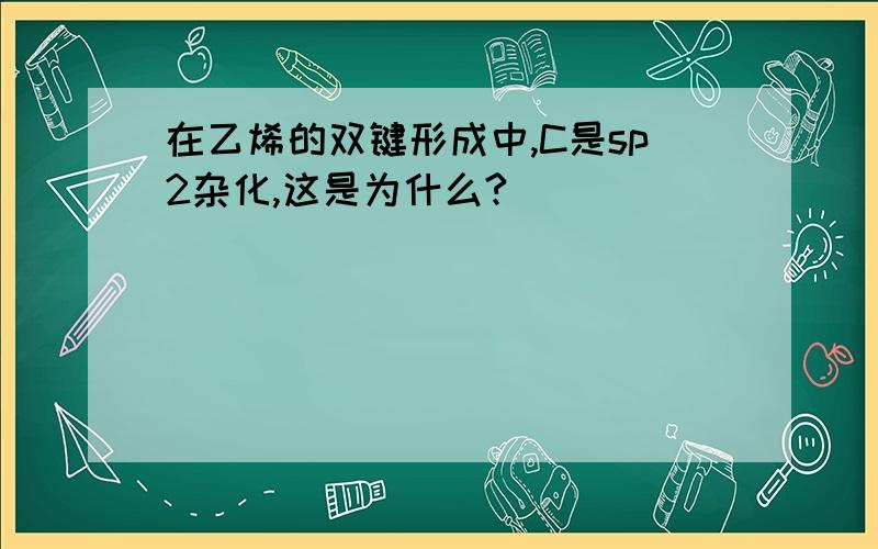 在乙烯的双键形成中,C是sp2杂化,这是为什么?