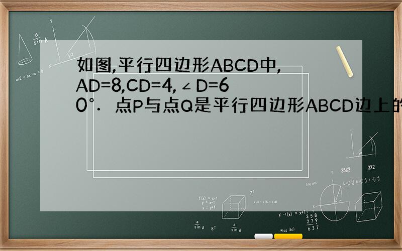 如图,平行四边形ABCD中,AD=8,CD=4,∠D=60°．点P与点Q是平行四边形ABCD边上的动点,点P以每秒1个单